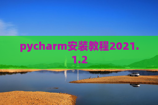pycharm安装教程2021.1.2 pycharm安装教程2021.1.2